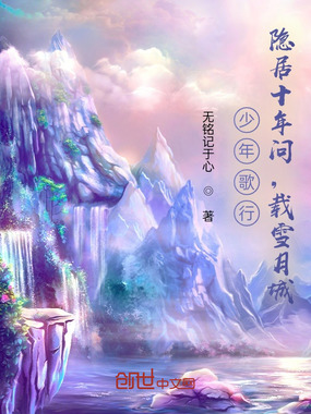 少年歌行：隐居十年，问剑雪月城最新章节-少年歌行：隐居十年，问剑雪月城最新章节无弹窗全文阅读-QQ阅读女生网