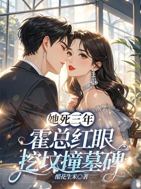 她死三年，霍总红眼挖坟撞墓碑在线阅读