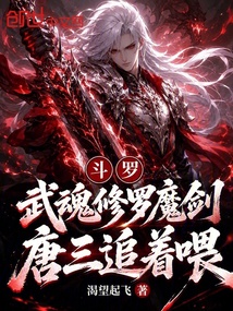 斗罗：武魂修罗魔剑，唐三追着喂在线阅读