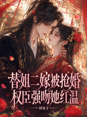 替姐二嫁被抢婚,权臣强吻她红温在线阅读