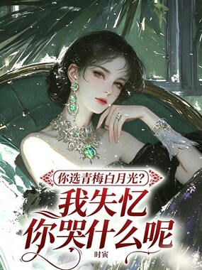 你选青梅白月光？我失忆你哭什么在线阅读