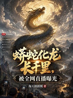 蟒蛇化龙长千里,被全网直播曝光在线阅读