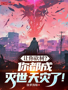 让你砍树？你都成灭世天灾了！在线阅读