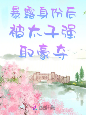 暴露身份后被太子强取豪夺在线阅读