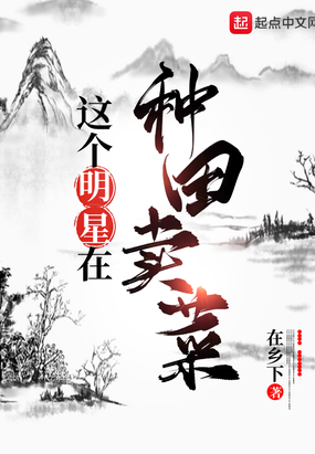 这个明星在种田卖菜在线阅读
