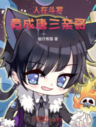 人在斗罗,竟成唐三亲哥在线阅读