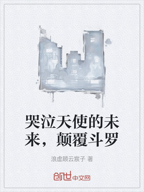 哭泣天使的未来，颠覆斗罗在线阅读