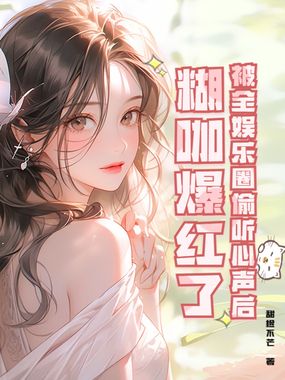 被全娱乐圈偷听心声后,糊咖爆红了在线阅读