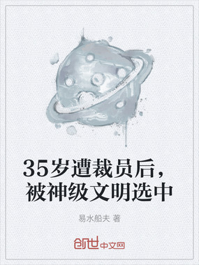 35岁遭裁员后，被神级文明选中在线阅读