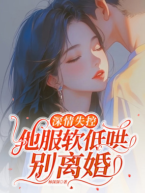 深情失控，他服软低哄别离婚在线阅读
