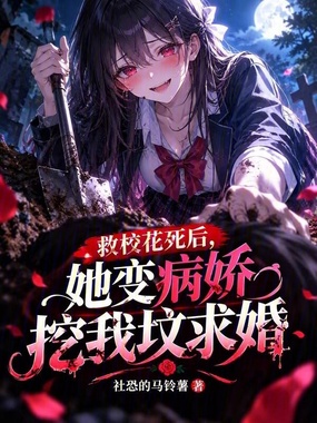 救校花死后，她变病娇挖我坟求婚在线阅读
