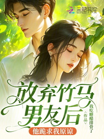 放棄竹馬男友后他跪求我原諒