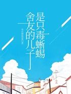 舍友的儿子是只毒蜥蜴在线阅读