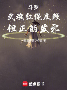 斗罗：武魂红绳皮鞭，但正的发邪在线阅读