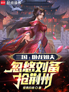 三国：卧龙姐夫，忽悠刘备抢荆州在线阅读