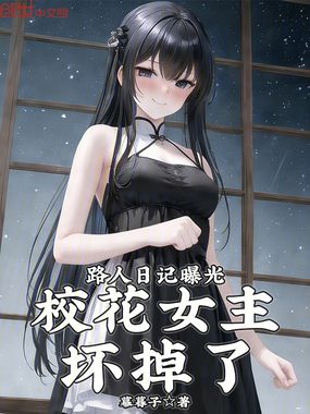 路人日记曝光，校花女主坏掉了！在线阅读
