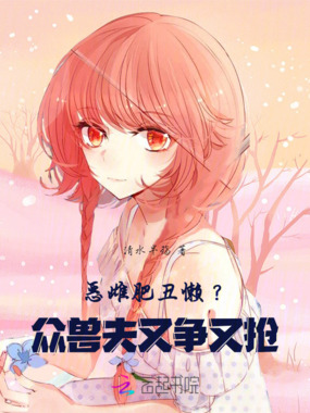 恶雌肥丑懒?众兽夫又争又抢在线阅读