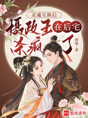 灵魂互换后:摄政王在后宅杀疯了在线阅读