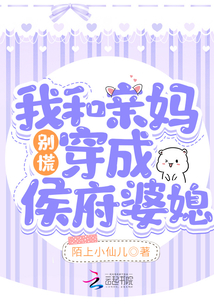 別慌,,我和親媽穿成侯府婆媳,!
