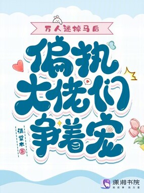 万人迷掉马后,偏执大佬们争着宠在线阅读