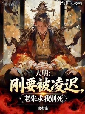 大明：刚要被凌迟，老朱求我别死在线阅读