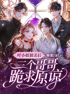 叶小姐独美后，三个哥哥跪求原谅在线阅读