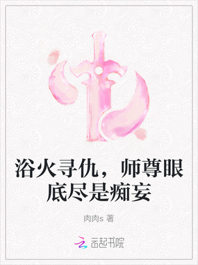 浴火寻仇,师尊眼底尽是痴妄在线阅读