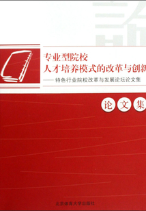 專業型院校人才培養模式的改革與創新：特色行業院校改革與發展論壇論文集