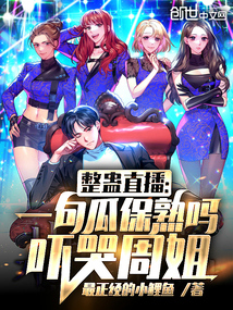 整蛊直播：一句瓜保熟吗吓哭周姐在线阅读