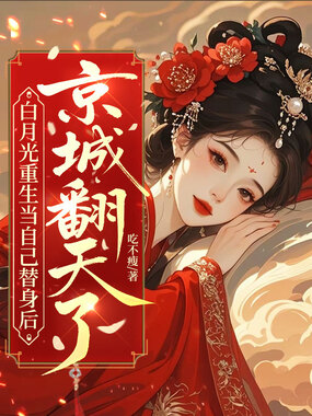 白月光重生当自己替身后，京城翻天了在线阅读