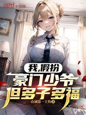 我,假扮豪门少爷,但多子多福在线阅读