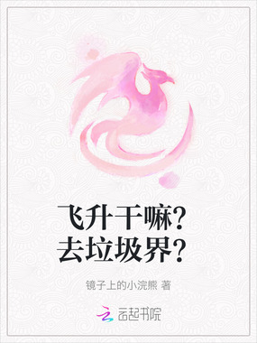 飞升干嘛？去垃圾界？在线阅读