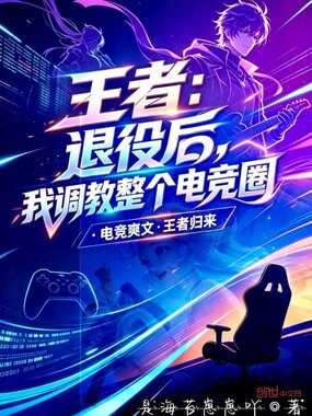 王者：退役后，我调教整个电竞圈在线阅读