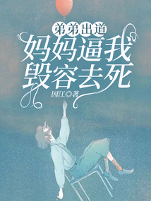 弟弟出道，妈妈逼我毁容去死