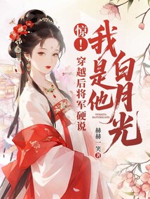 驚！穿越后將軍硬說我是他白月光
