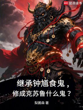 继承钟馗食鬼，修成克苏鲁什么鬼在线阅读