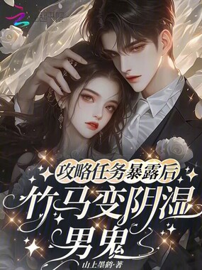 攻略任务暴露后,竹马变阴湿男鬼在线阅读