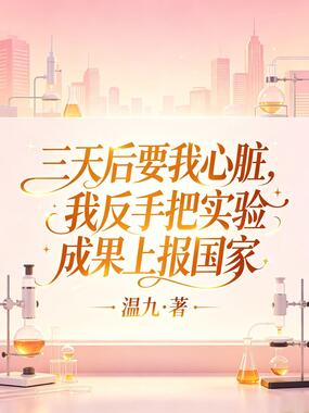 三天后要我心脏，我反手把实验成果上报国家在线阅读