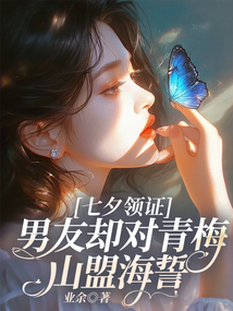 七夕領證，男友卻對青梅山盟海誓
