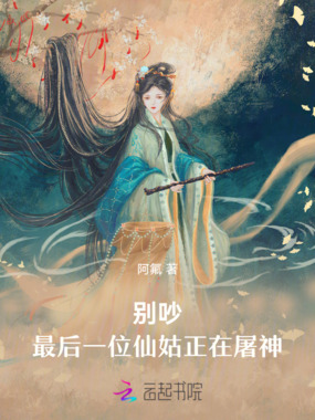 别吵，最后一位仙姑正在屠神！在线阅读