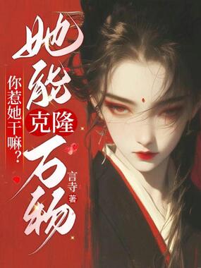 你惹她干嘛？她能克隆万物在线阅读