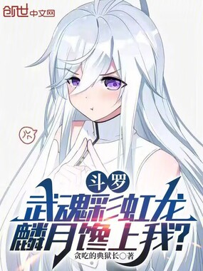 斗罗：武魂彩虹龙，麟月馋上我？在线阅读