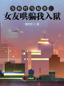 為和竹馬私奔，女友哄騙我入獄