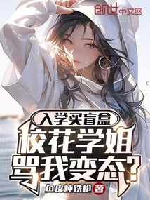入學買盲盒,校花學姐罵我無恥?