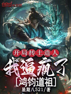 开局抟土造人，我逼疯了鸿钧道祖在线阅读