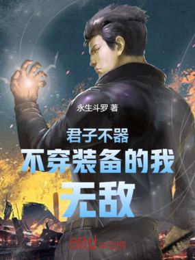 君子不器！不穿装备的我，无敌！最新章节全文无弹窗在线阅读-QQ阅读都市男生网
