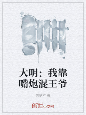大明：我靠嘴炮混王爷在线阅读