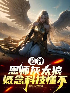 超神：恩师灰太狼，概念科技懂不在线阅读