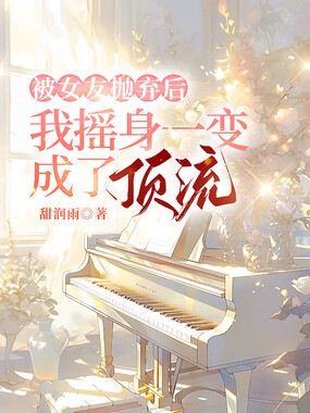 被女友抛弃后，我摇身一变成了顶流在线阅读