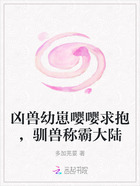凶兽幼崽嘤嘤求抱,驯兽称霸大陆在线阅读